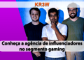 Conheça a KR3W, primeira agência de influenciadores com foco no segmento gaming