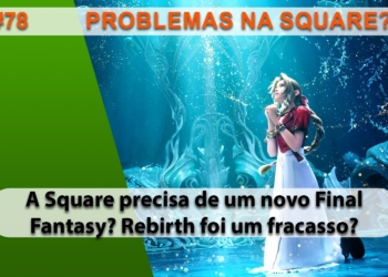 The Geek Cast #78 Problemas na SQUARE, Final Fantasy VII Rebirth fracassou #TGCast